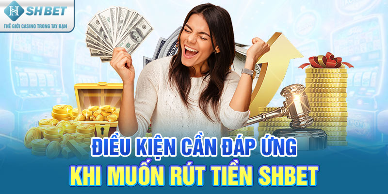 Điều kiện cần đáp ứng khi muốn rút tiền SHBET