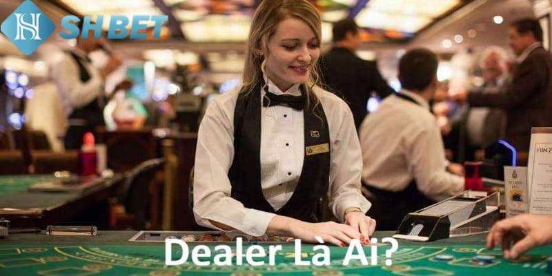 Dealer là ai? Người chia bài chuyên nghiệp tại các casino