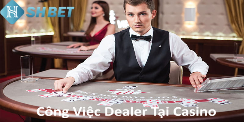 Dealer là người đảm nhiệm nhiều vai trò quan trọng tại sòng bạc