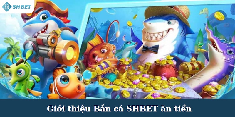 Bắn cá SHBET ăn tiền là một trong những tựa game nổi bật của nhà cái