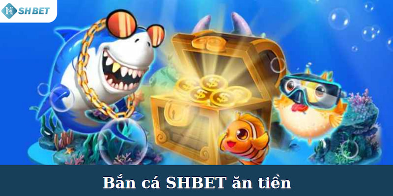 Bắn Cá SHBET Ăn Tiền - Trò Chơi Xu Hướng Tại Nhà Cái